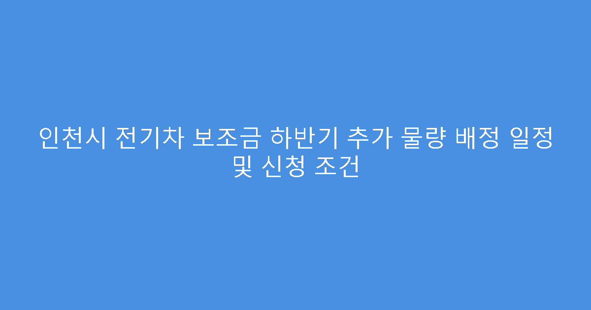 인천시 전기차 보조금 하반기 추가 물량 배정 일정 및 신청 조건