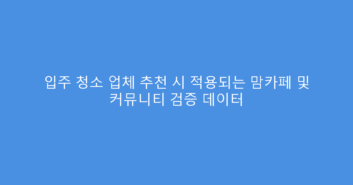 입주 청소 업체 추천 시 적용되는 맘카페 및 커뮤니티 검증 데이터