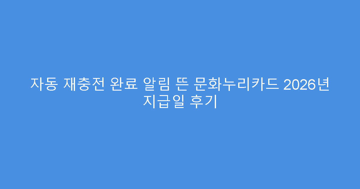 자동 재충전 완료 알림 뜬 문화누리카드 2026년 지급일 후기