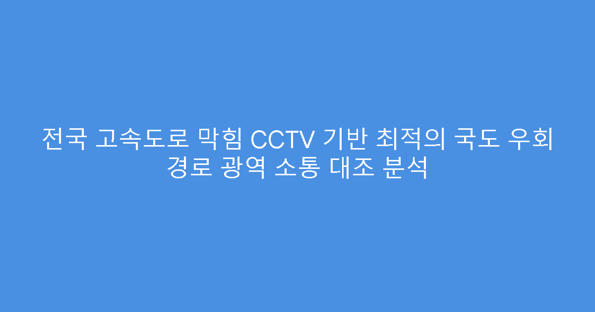 전국 고속도로 막힘 CCTV 기반 최적의 국도 우회 경로 광역 소통 대조 분석