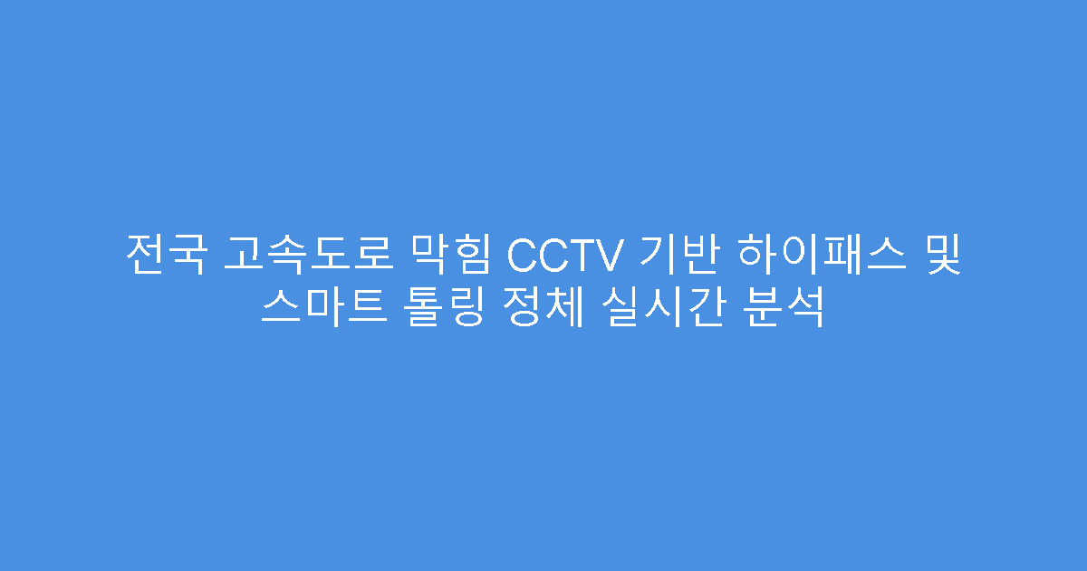 전국 고속도로 막힘 CCTV 기반 하이패스 및 스마트 톨링 정체 실시간 분석