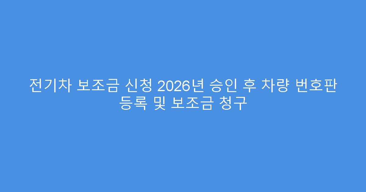 전기차 보조금 신청 2026년 승인 후 차량 번호판 등록 및 보조금 청구