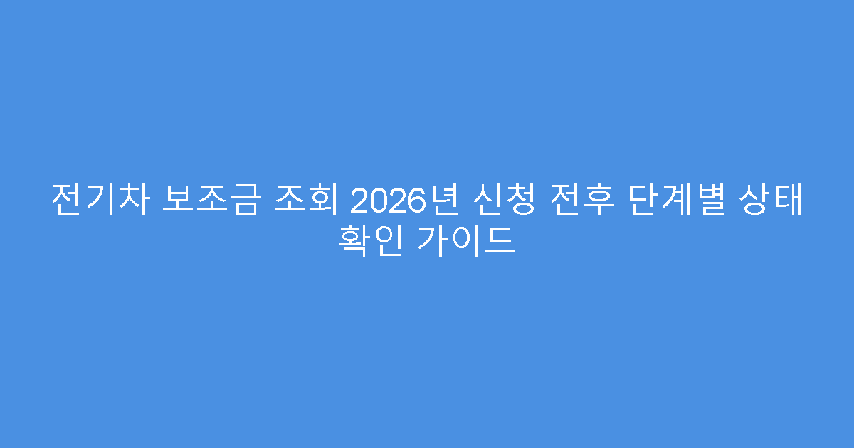전기차 보조금 조회 2026년 신청 전후 단계별 상태 확인 가이드