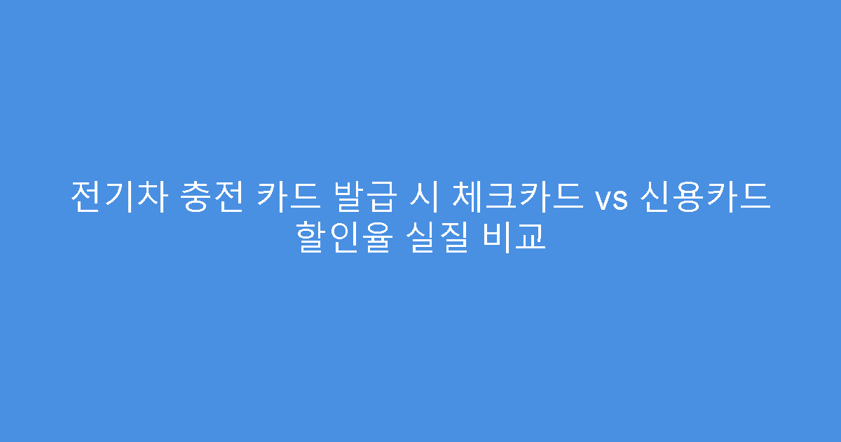 전기차 충전 카드 발급 시 체크카드 vs 신용카드 할인율 실질 비교