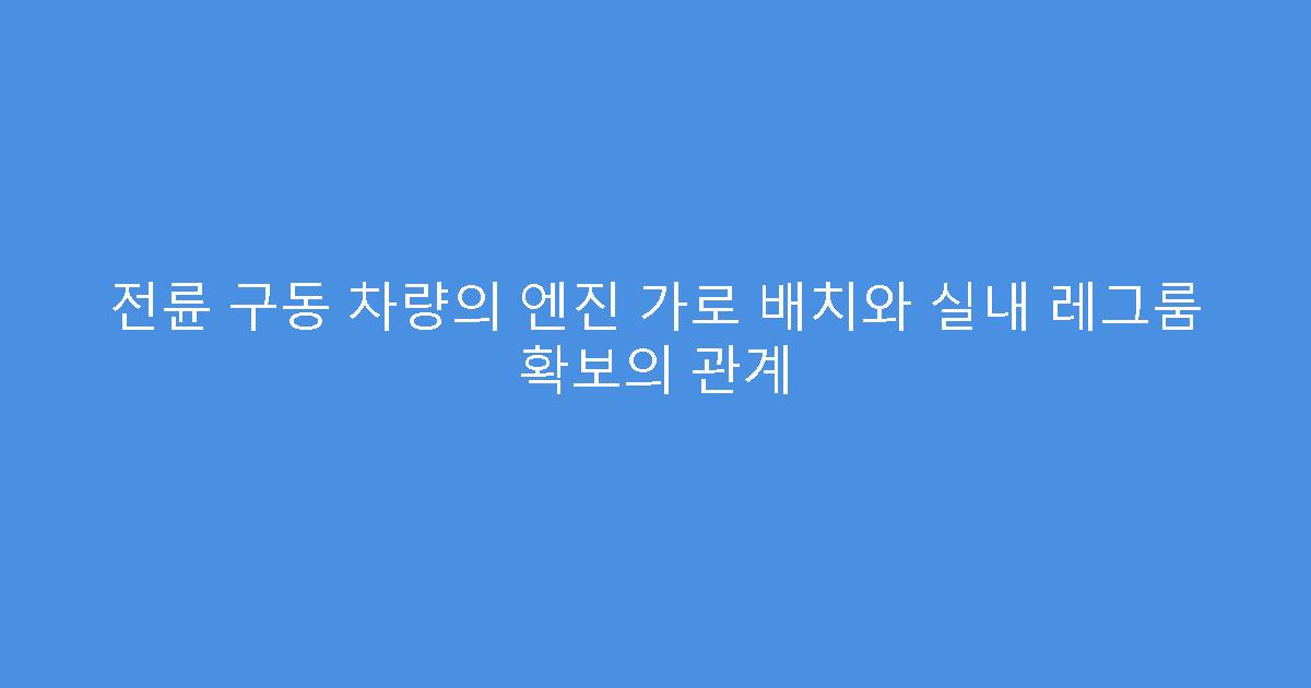 전륜 구동 차량의 엔진 가로 배치와 실내 레그룸 확보의 관계