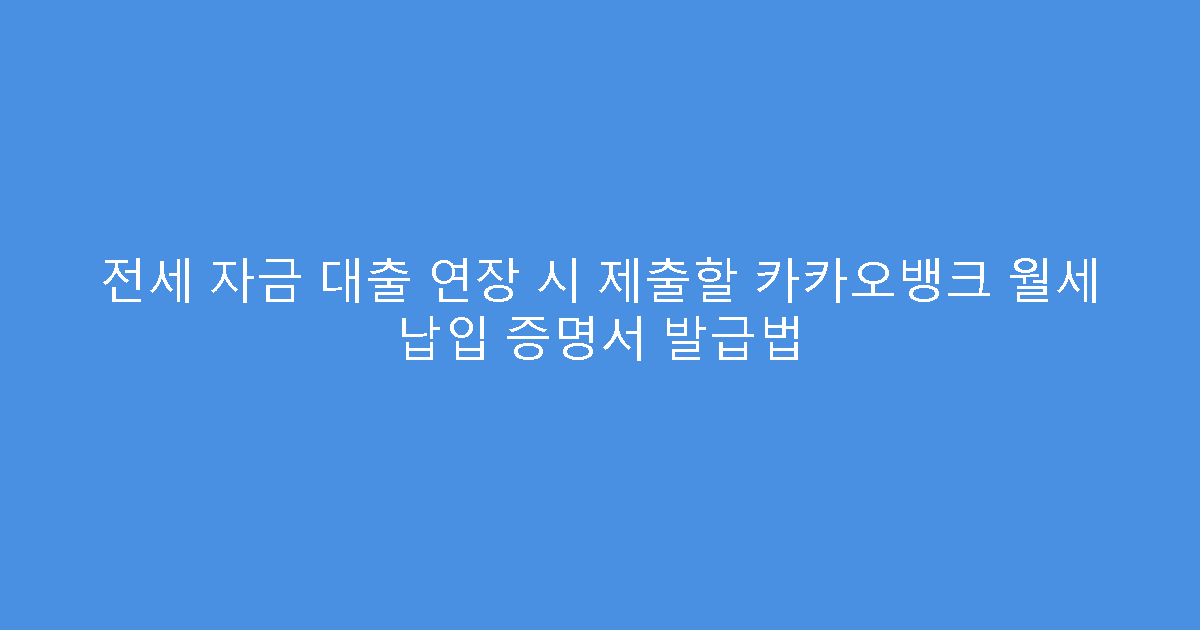 전세 자금 대출 연장 시 제출할 카카오뱅크 월세 납입 증명서 발급법