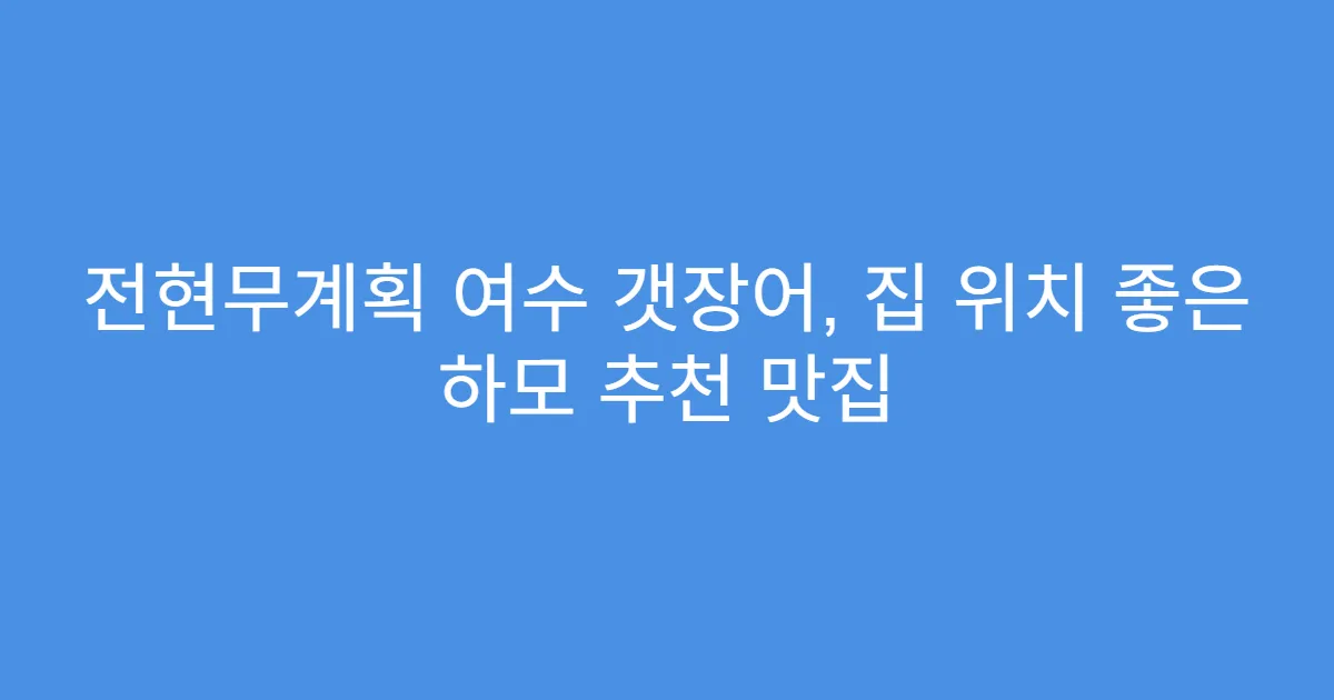 전현무계획 여수 갯장어, 집 위치 좋은 하모 추천 맛집