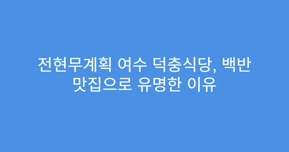 전현무계획 여수 덕충식당, 백반 맛집으로 유명한 이유