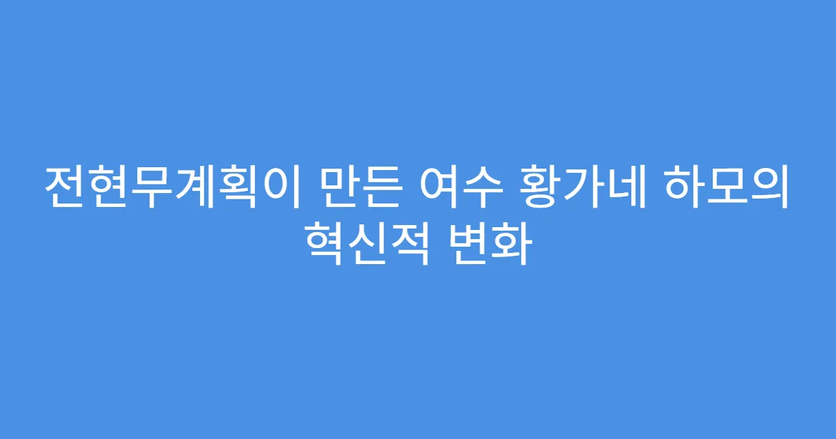 전현무계획이 만든 여수 황가네 하모의 혁신적 변화
