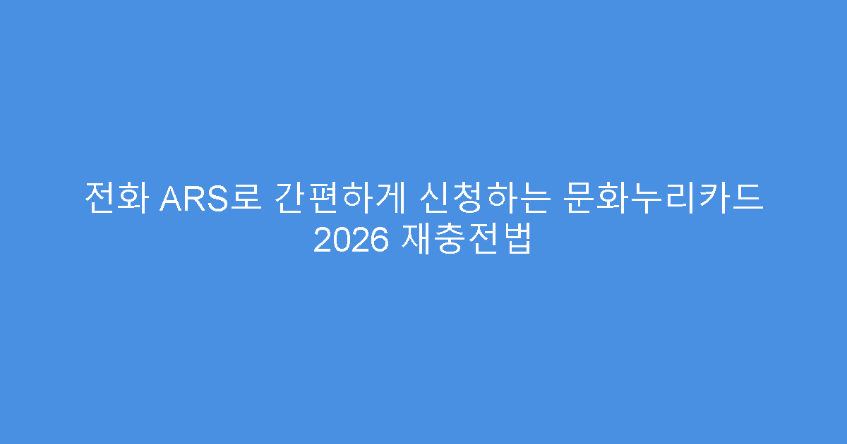 전화 ARS로 간편하게 신청하는 문화누리카드 2026 재충전법