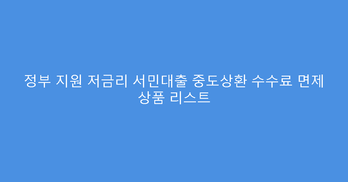 정부 지원 저금리 서민대출 중도상환 수수료 면제 상품 리스트