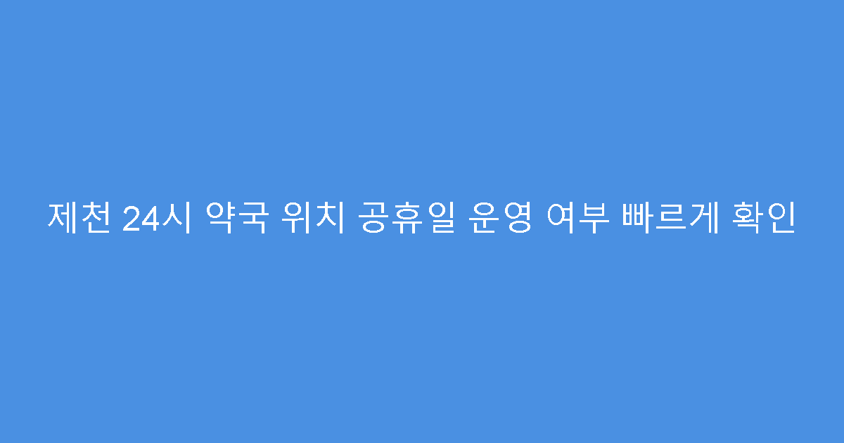 제천 24시 약국 위치 공휴일 운영 여부 빠르게 확인