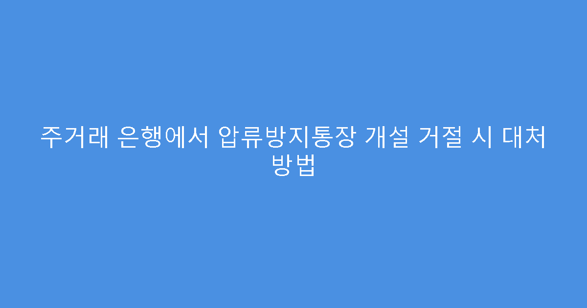 주거래 은행에서 압류방지통장 개설 거절 시 대처 방법