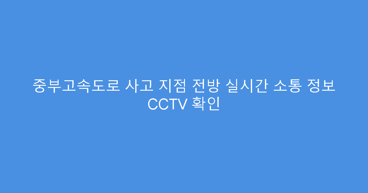 중부고속도로 사고 지점 전방 실시간 소통 정보 CCTV 확인