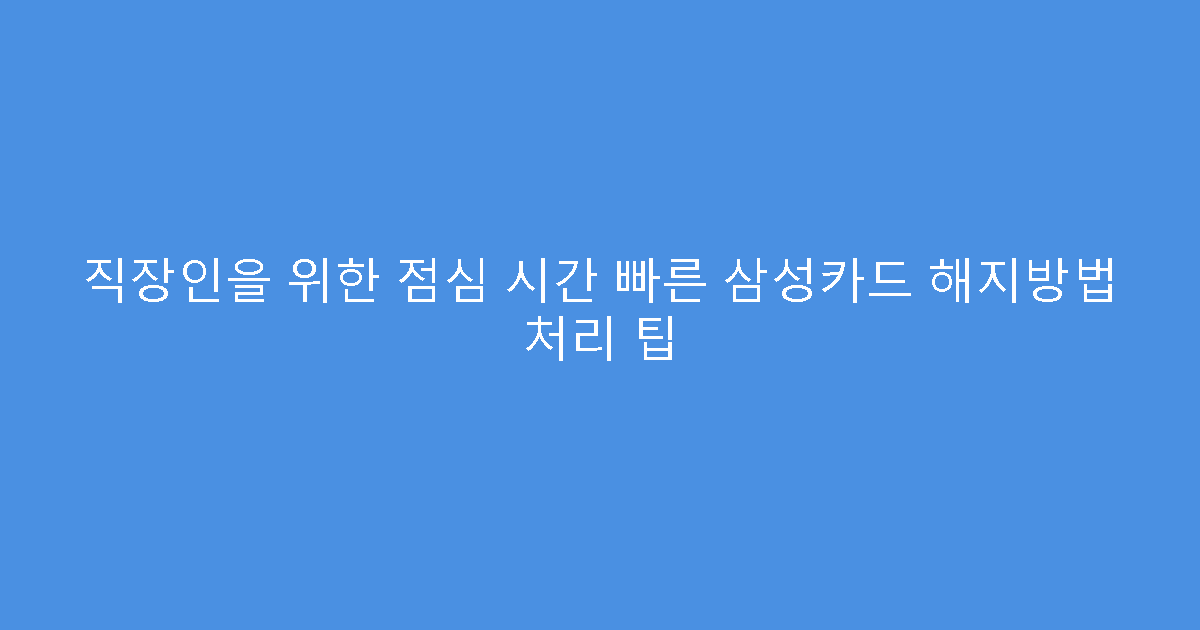 직장인을 위한 점심 시간 빠른 삼성카드 해지방법 처리 팁
