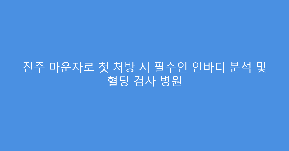 진주 마운자로 첫 처방 시 필수인 인바디 분석 및 혈당 검사 병원