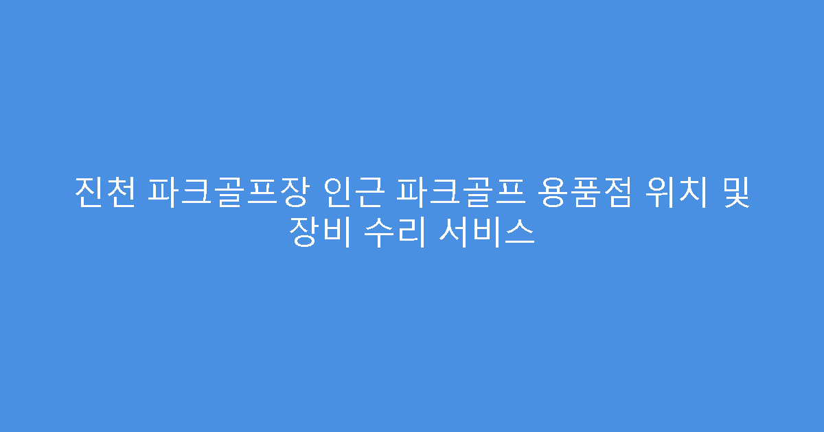 진천 파크골프장 인근 파크골프 용품점 위치 및 장비 수리 서비스