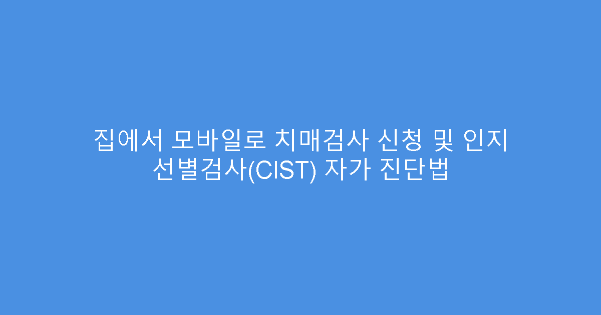 집에서 모바일로 치매검사 신청 및 인지 선별검사(CIST) 자가 진단법