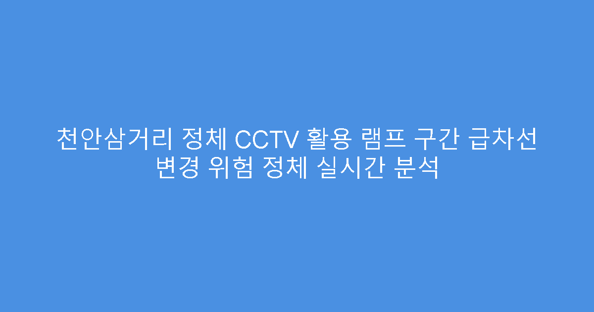 천안삼거리 정체 CCTV 활용 램프 구간 급차선 변경 위험 정체 실시간 분석