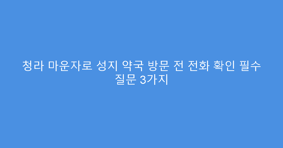 청라 마운자로 성지 약국 방문 전 전화 확인 필수 질문 3가지