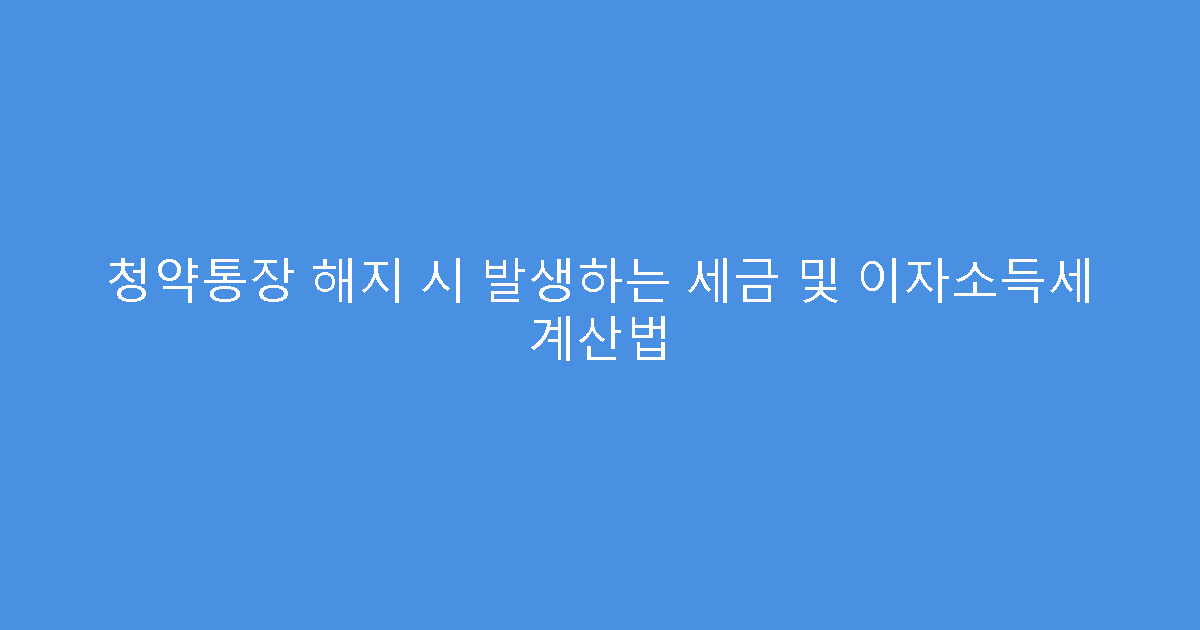 청약통장 해지 시 발생하는 세금 및 이자소득세 계산법