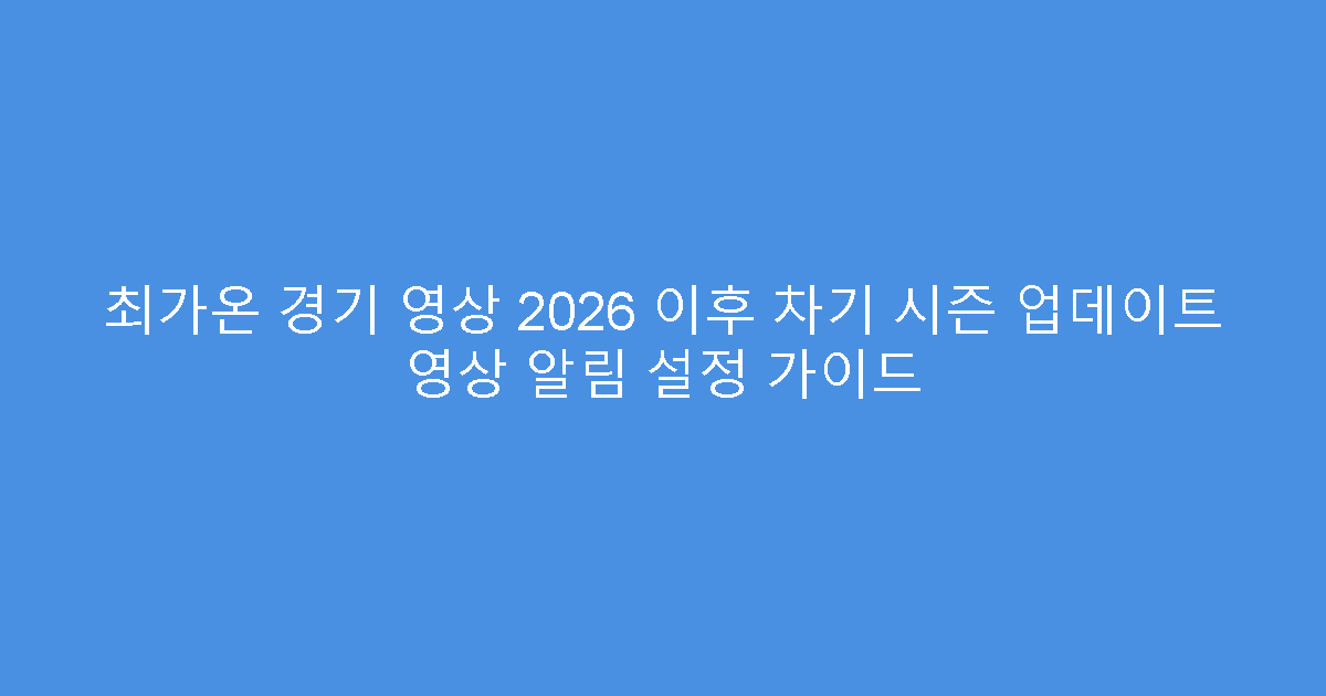 최가온 경기 영상 2026 이후 차기 시즌 업데이트 영상 알림 설정 가이드