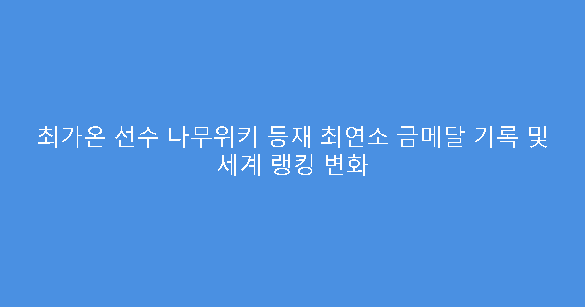 최가온 선수 나무위키 등재 최연소 금메달 기록 및 세계 랭킹 변화