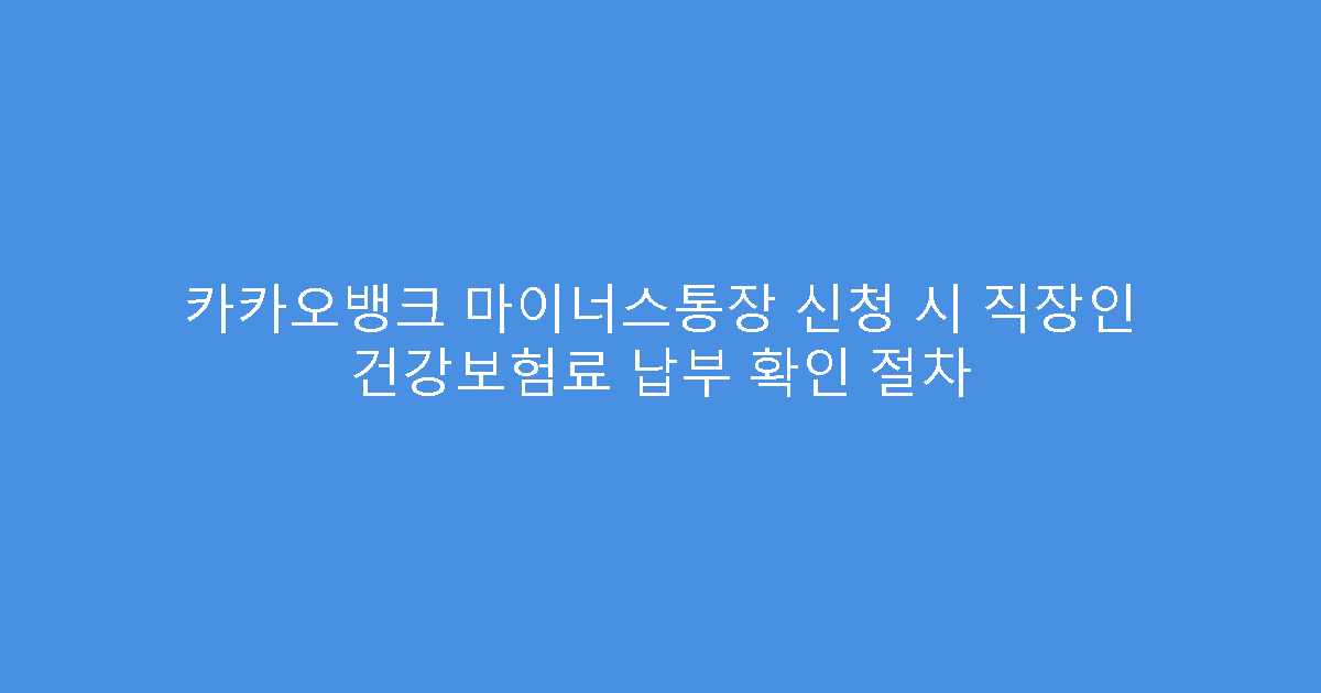 카카오뱅크 마이너스통장 신청 시 직장인 건강보험료 납부 확인 절차