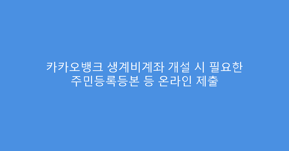 카카오뱅크 생계비계좌 개설 시 필요한 주민등록등본 등 온라인 제출