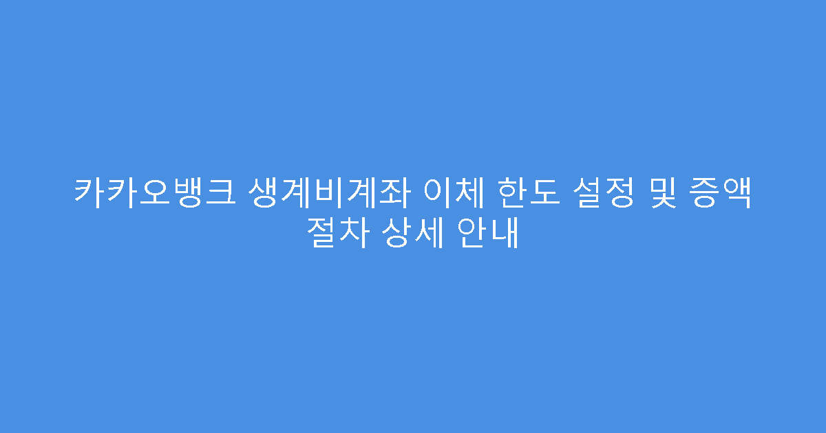 카카오뱅크 생계비계좌 이체 한도 설정 및 증액 절차 상세 안내