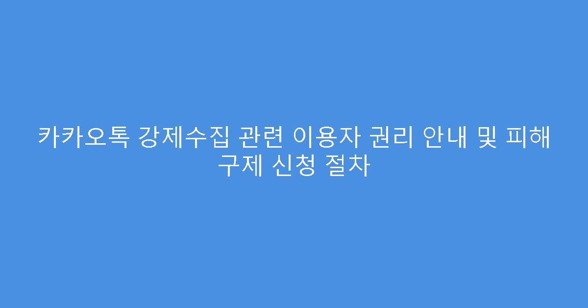 카카오톡 강제수집 관련 이용자 권리 안내 및 피해 구제 신청 절차