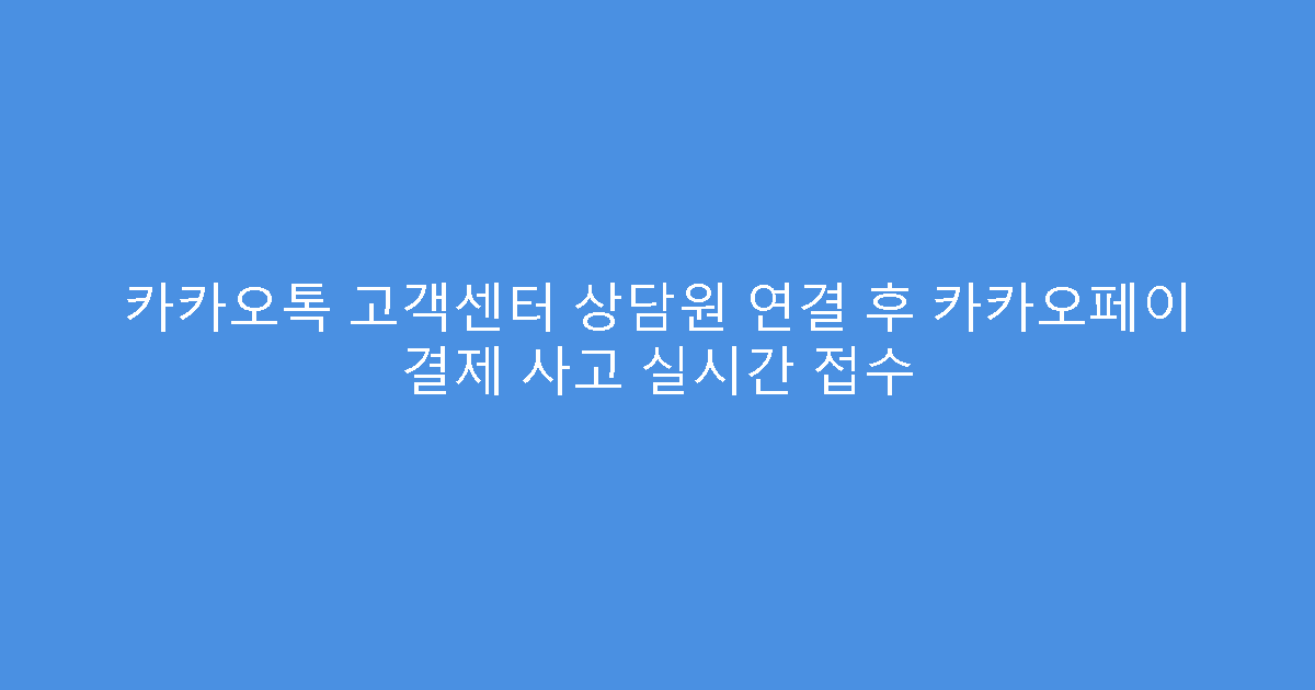 카카오톡 고객센터 상담원 연결 후 카카오페이 결제 사고 실시간 접수