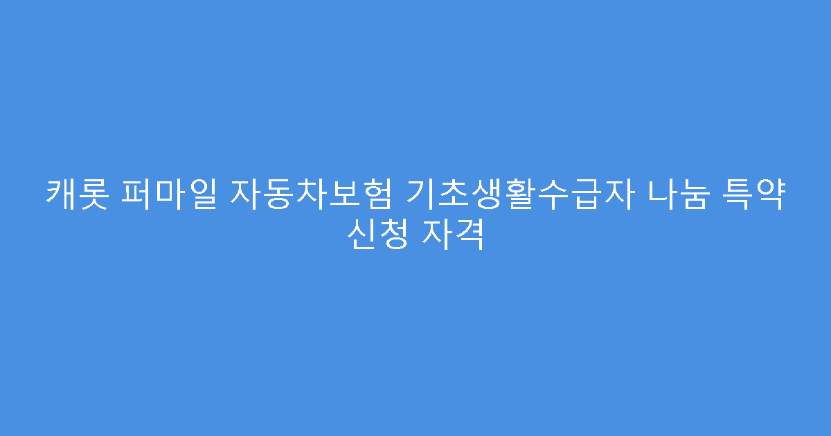 캐롯 퍼마일 자동차보험 기초생활수급자 나눔 특약 신청 자격