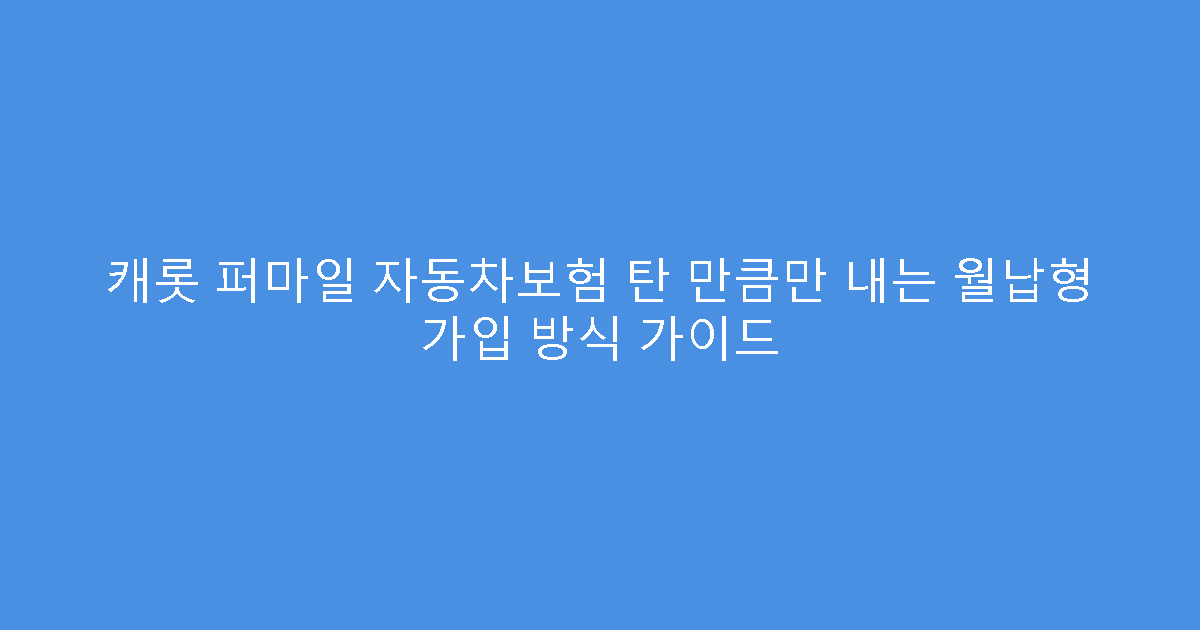 캐롯 퍼마일 자동차보험 탄 만큼만 내는 월납형 가입 방식 가이드