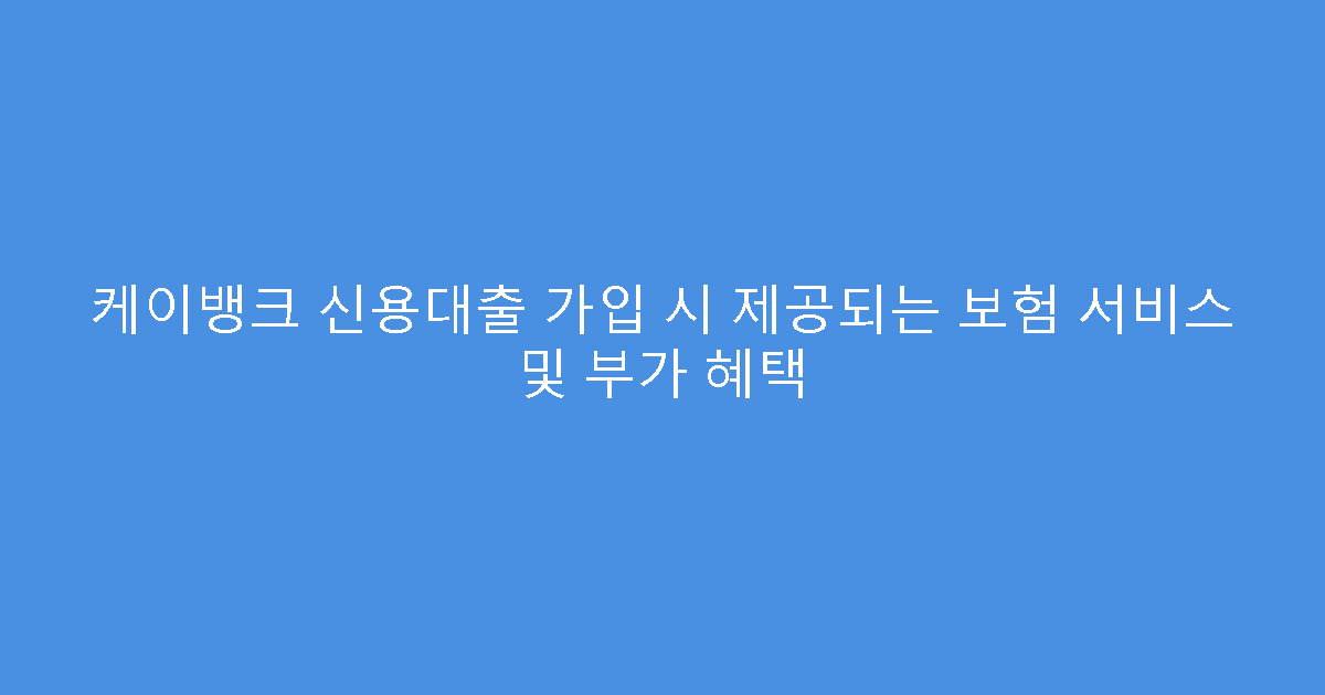 케이뱅크 신용대출 가입 시 제공되는 보험 서비스 및 부가 혜택