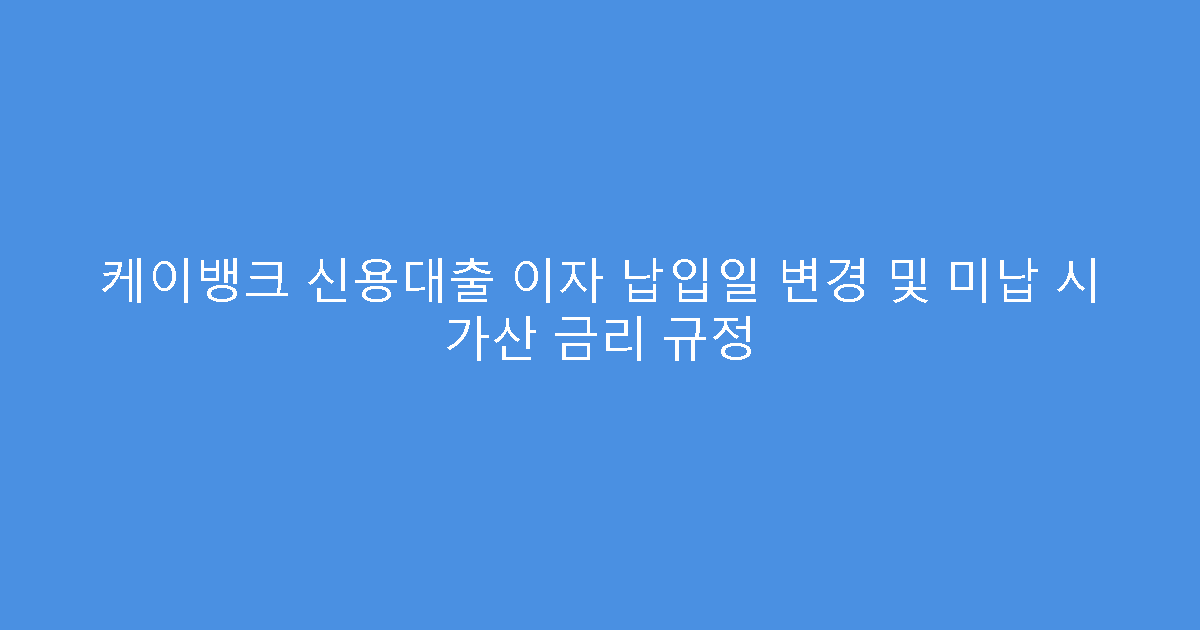 케이뱅크 신용대출 이자 납입일 변경 및 미납 시 가산 금리 규정