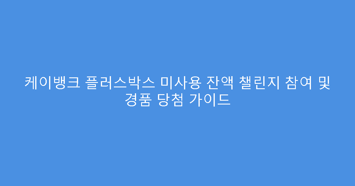 케이뱅크 플러스박스 미사용 잔액 챌린지 참여 및 경품 당첨 가이드