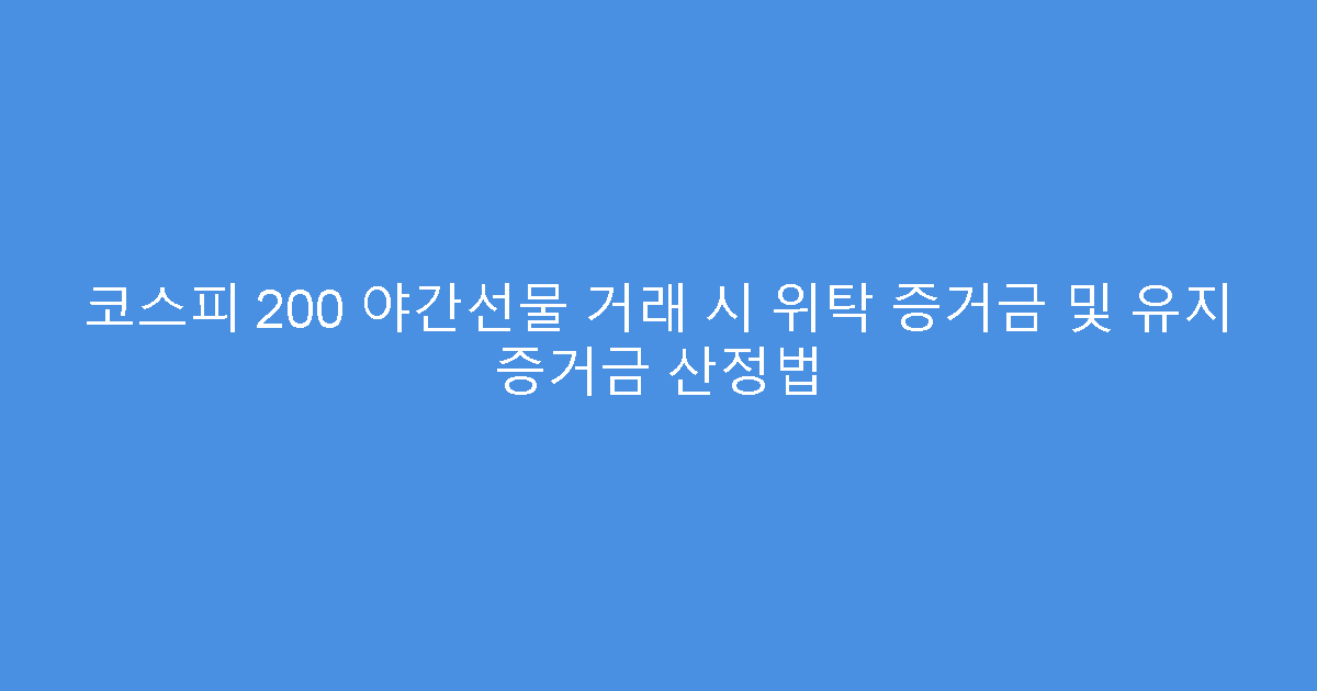 코스피 200 야간선물 거래 시 위탁 증거금 및 유지 증거금 산정법