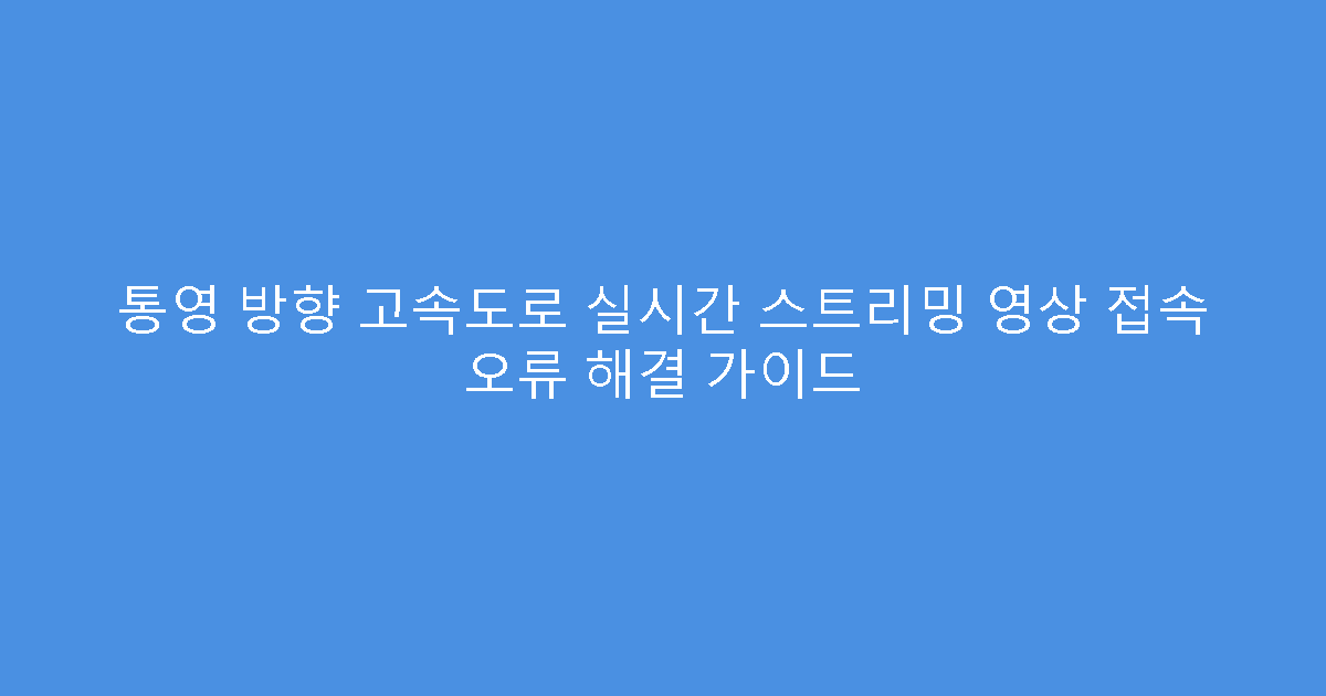 통영 방향 고속도로 실시간 스트리밍 영상 접속 오류 해결 가이드