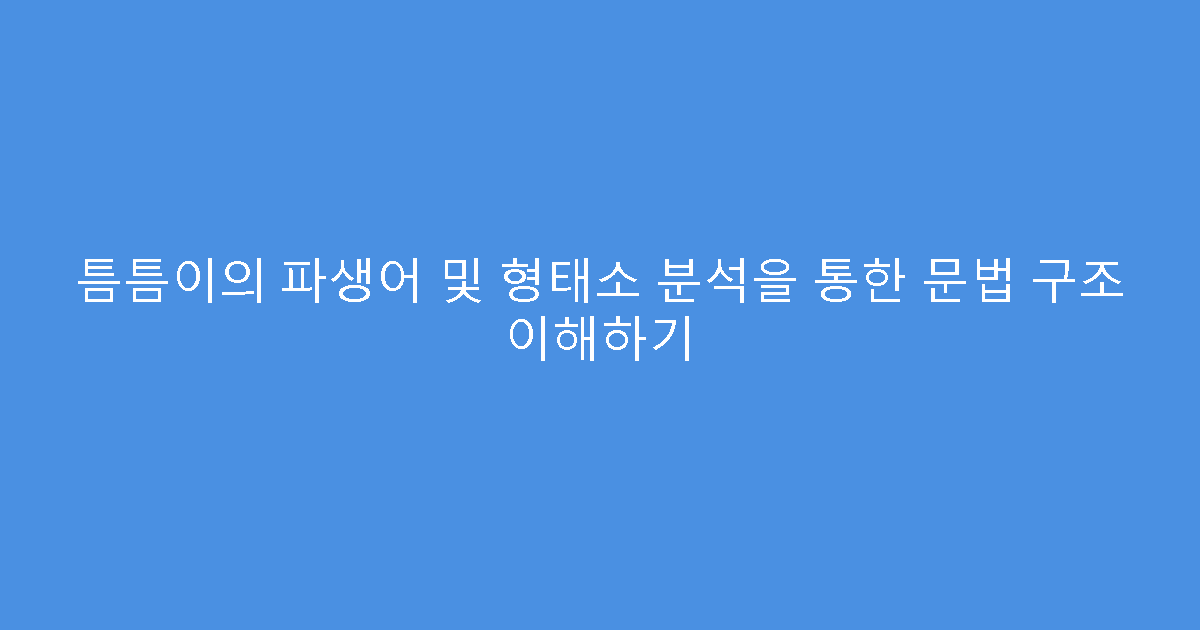 틈틈이의 파생어 및 형태소 분석을 통한 문법 구조 이해하기