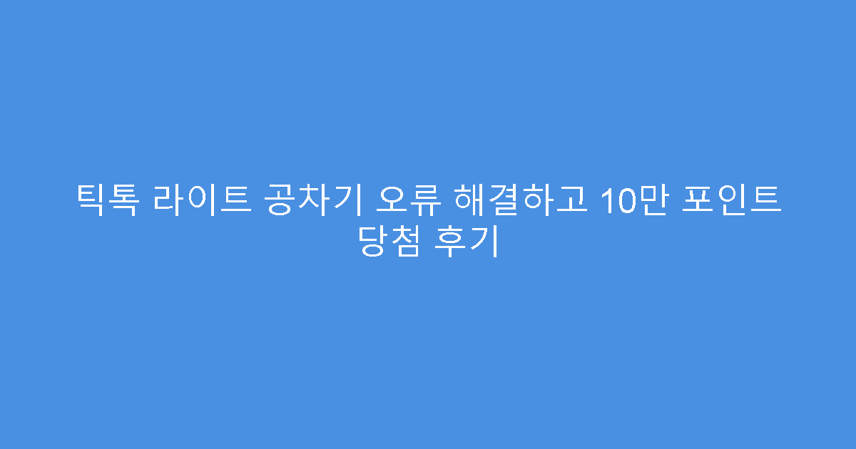 틱톡 라이트 공차기 오류 해결하고 10만 포인트 당첨 후기