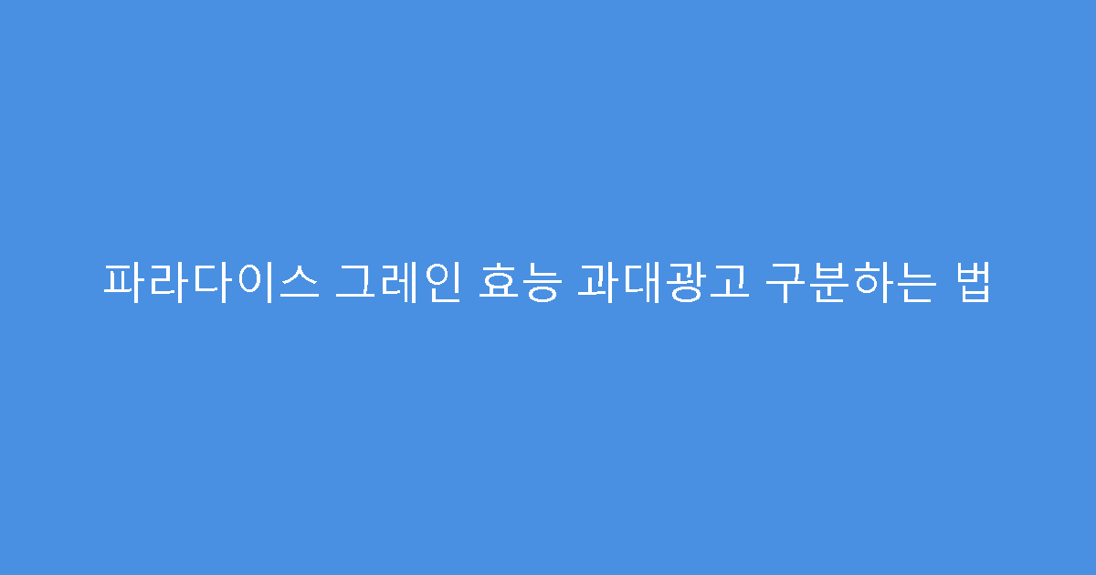 파라다이스 그레인 효능 과대광고 구분하는 법