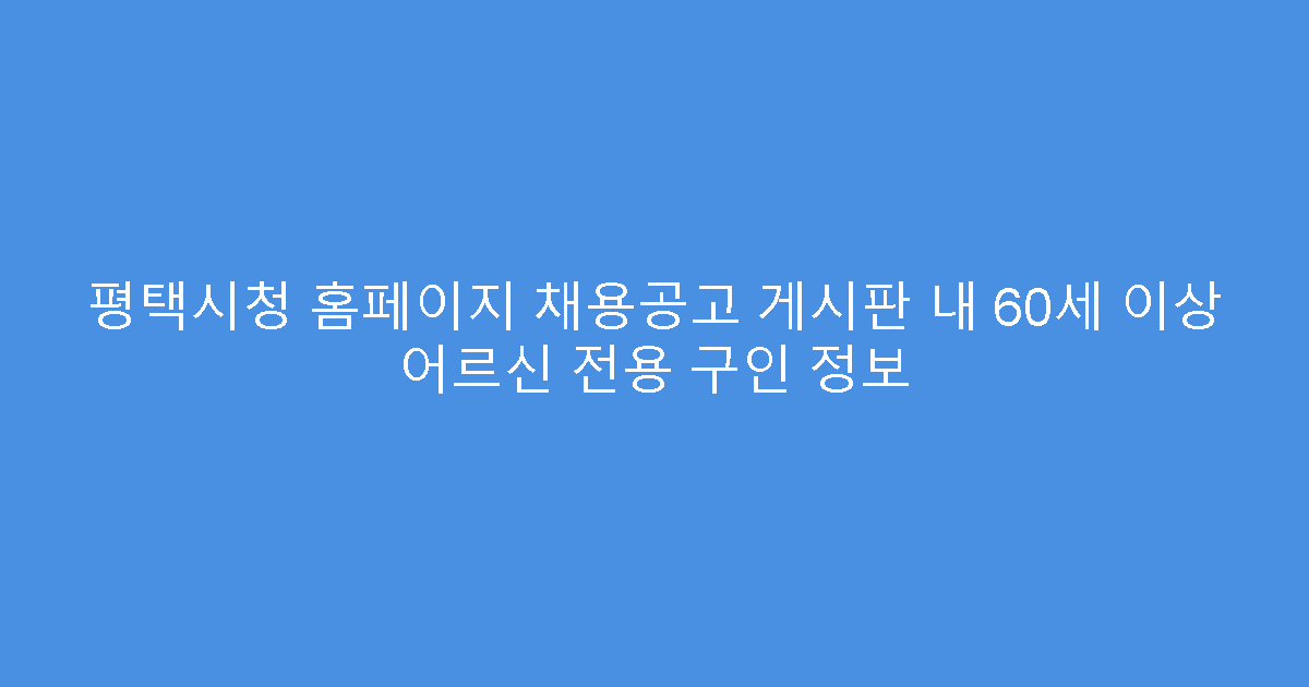 평택시청 홈페이지 채용공고 게시판 내 60세 이상 어르신 전용 구인 정보