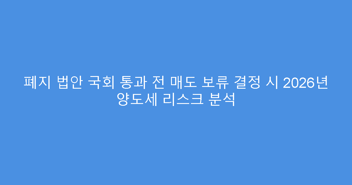 폐지 법안 국회 통과 전 매도 보류 결정 시 2026년 양도세 리스크 분석