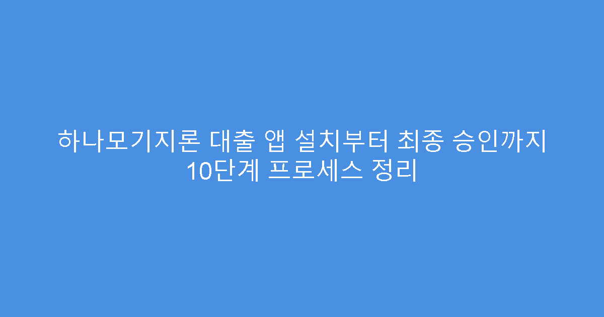 하나모기지론 대출 앱 설치부터 최종 승인까지 10단계 프로세스 정리