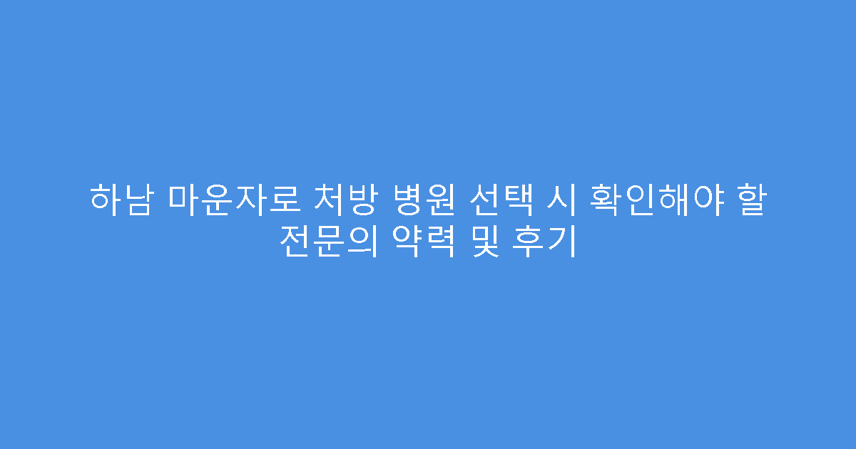 하남 마운자로 처방 병원 선택 시 확인해야 할 전문의 약력 및 후기