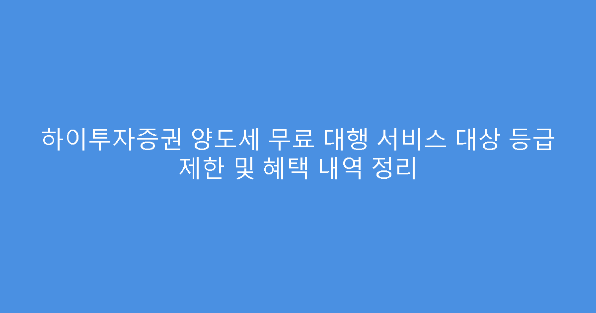 하이투자증권 양도세 무료 대행 서비스 대상 등급 제한 및 혜택 내역 정리