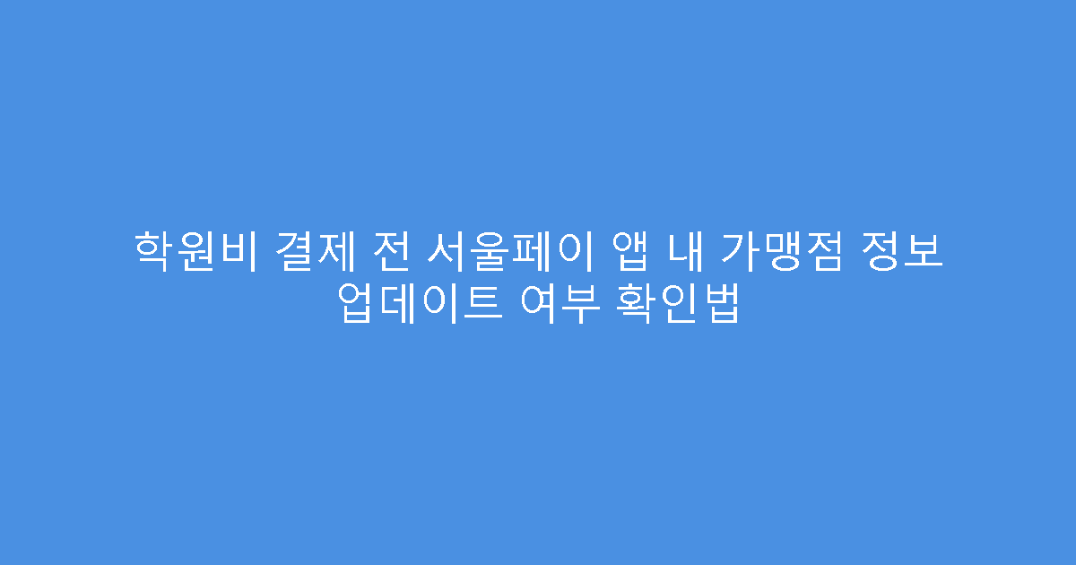 학원비 결제 전 서울페이 앱 내 가맹점 정보 업데이트 여부 확인법