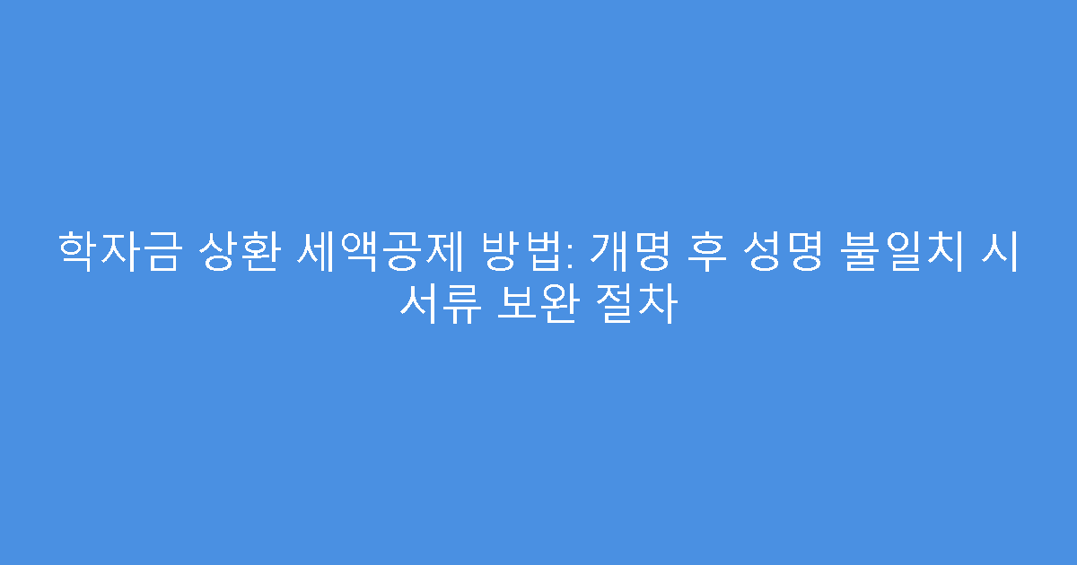 학자금 상환 세액공제 방법: 개명 후 성명 불일치 시 서류 보완 절차