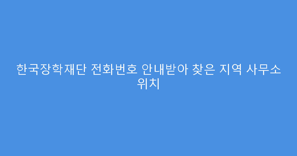 한국장학재단 전화번호 안내받아 찾은 지역 사무소 위치